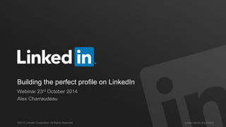 Building the perfect profile on LinkedIn 
Webinar 23rd October 2014 
Alex Charraudeau 
©2013 LinkedIn Corporation. All Rights Reserved. LinkedIn MEDIA SOLUTIONS 
 
