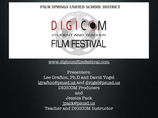 www.digicomfilmfestival.com Presenters: Lee Grafton, Ph.D and David Vogel [email_address]   and  [email_address] DIGICOM Producers and Jessica Pack [email_address] Teacher and DIGICOM Instructor 
