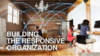 BUILDING
THE RESPONSIVE
ORGANIZATION
 
