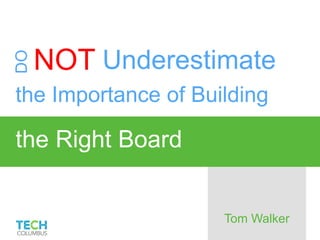 the Importance of Building
the Right Board
Tom Walker
DO
NOT Underestimate
 