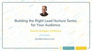 #emflconf@emfluence
David Cacioppo, emfluence
david@emfluence.com
Building the Right Lead Nurture Series
for Your Audience
@dcacioppo
 