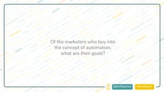 #emflconf@emfluence
Of the marketers who buy into
the concept of automation,
what are their goals?
 