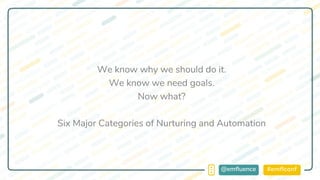 #emflconf@emfluence
We know why we should do it.
We know we need goals.
Now what?
Six Major Categories of Nurturing and Automation
 
