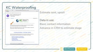#emflconf@emfluence
KC Waterproofing
Estimate sent, upsell
Data in use:
Basic contact information
Advance in CRM to estimate stage
 