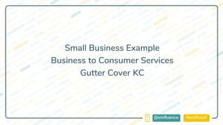 #emflconf@emfluence
Small Business Example
Business to Consumer Services
Gutter Cover KC
 