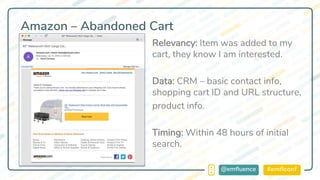 #emflconf@emfluence
Amazon – Abandoned Cart
Relevancy: Item was added to my
cart, they know I am interested.
Data: CRM – basic contact info,
shopping cart ID and URL structure,
product info.
Timing: Within 48 hours of initial
search.
 