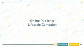 #emflconf@emfluence
Online Publisher
Lifecycle Campaign
 