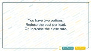 #emflconf@emfluence
You have two options.
Reduce the cost per lead.
Or, increase the close rate.
 