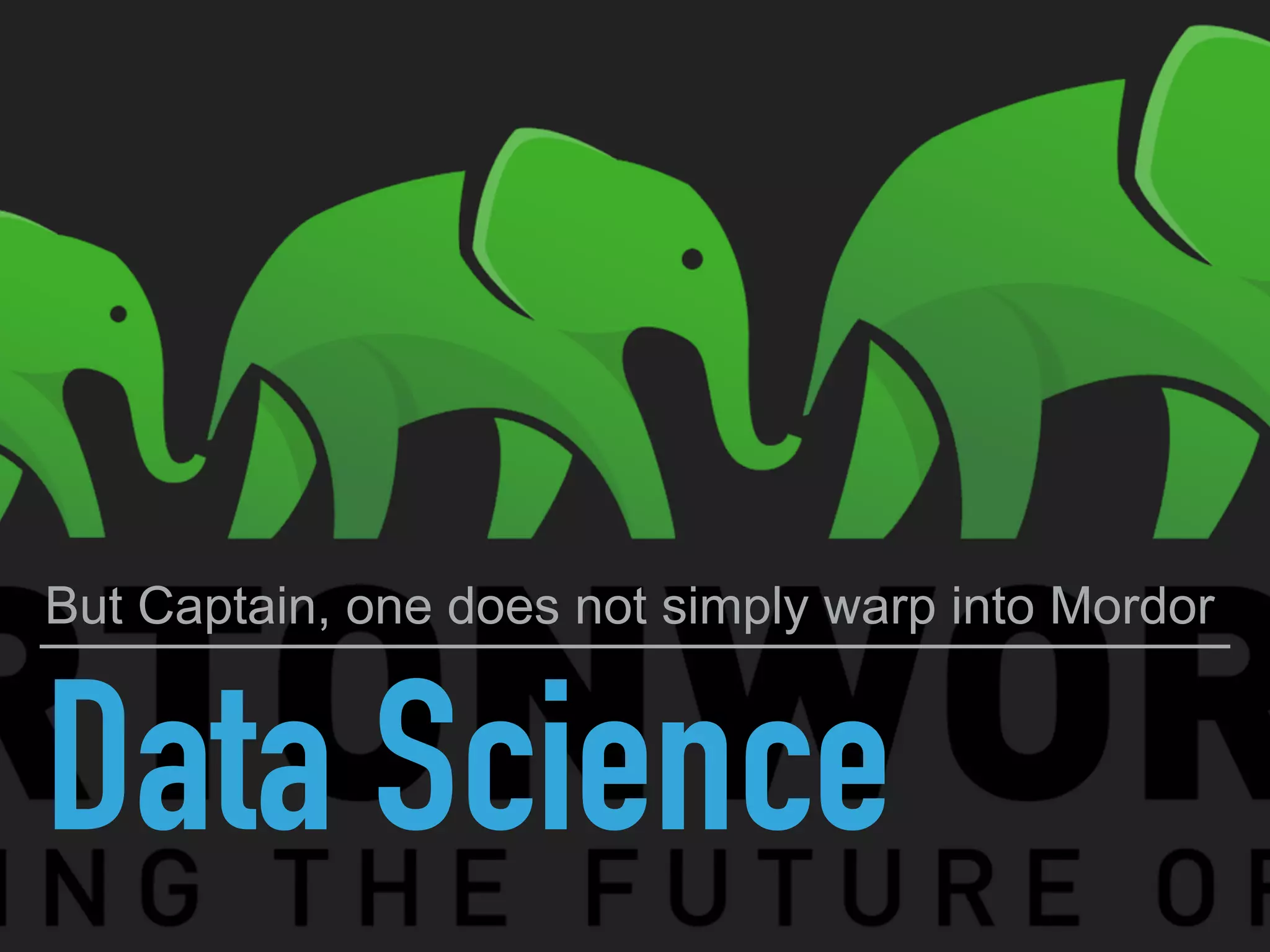 Data Science
But Captain, one does not simply warp into Mordor
 