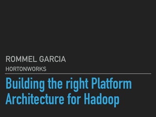 Building the right Platform
Architecture for Hadoop
ROMMEL GARCIA
HORTONWORKS
 