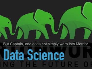 Data Science
But Captain, one does not simply warp into Mordor
 