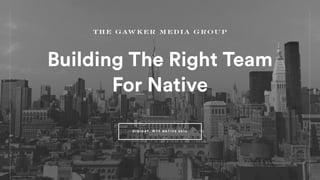 Building The Right Team
For Native
D I G I D AY, W T F N AT I V E 2 0 1 5
 