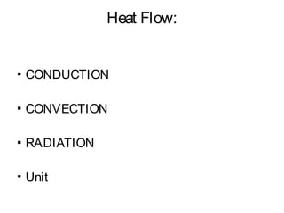 Heat Flow:
▪ CONDUCTION
▪ CONVECTION
▪ RADIATION
▪ Unit
 