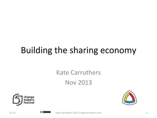 Building	
  the	
  sharing	
  economy	
  
Kate	
  Carruthers	
  
Nov	
  2013	
  

11-­‐13	
  

Kate	
  Carruthers	
  2013	
  |	
  katecarruthers.com	
  

1	
  

 