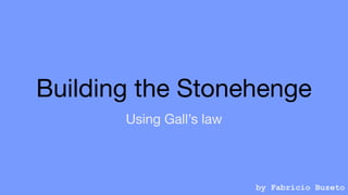Building the Stonehenge
Using Gall’s law
by Fabricio Buzeto
 