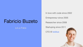 In love with code since 2002
Entrepreneur since 2005
Researcher since 2008
Startuping since 2011
CTO @ bxblue
Fabricio Buz...