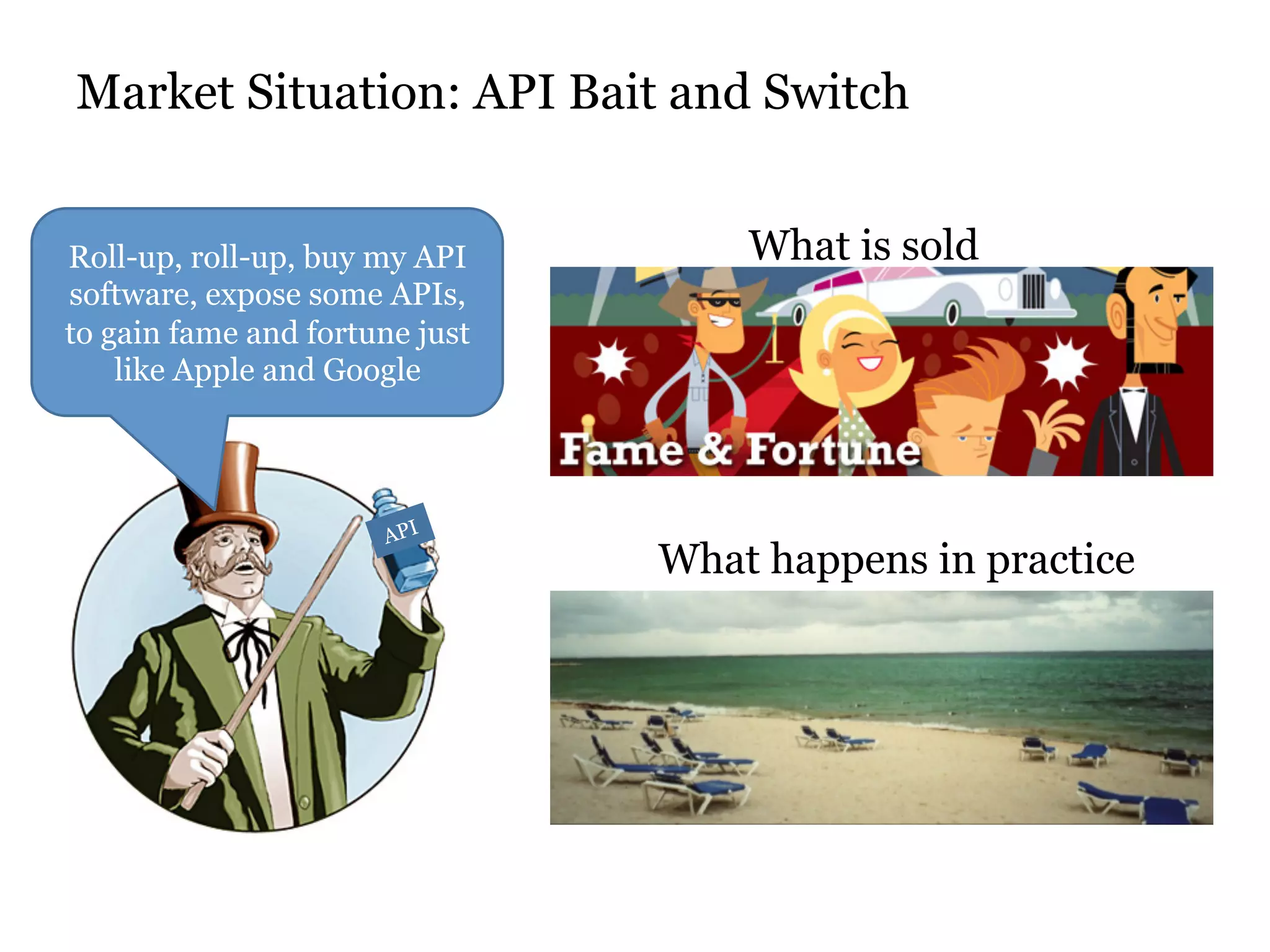 Market Situation: API Bait and Switch 
Roll-up, roll-up, buy my API 
software, expose some APIs, 
to gain fame and fortune just 
like Apple and Google 
API 
What is sold 
What happens in practice 
 