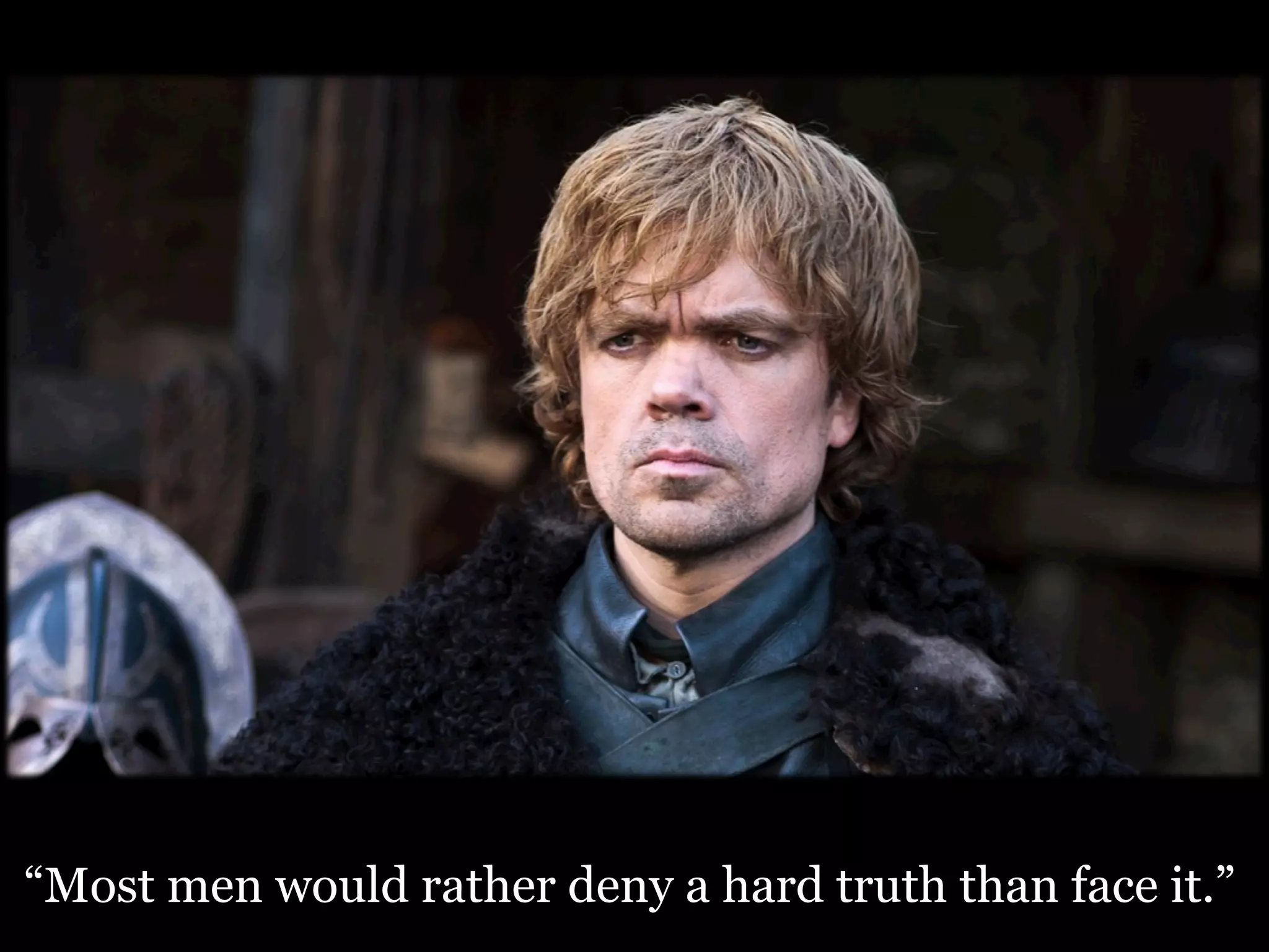 “Most men would rather deny a hard truth than face it.” 
 