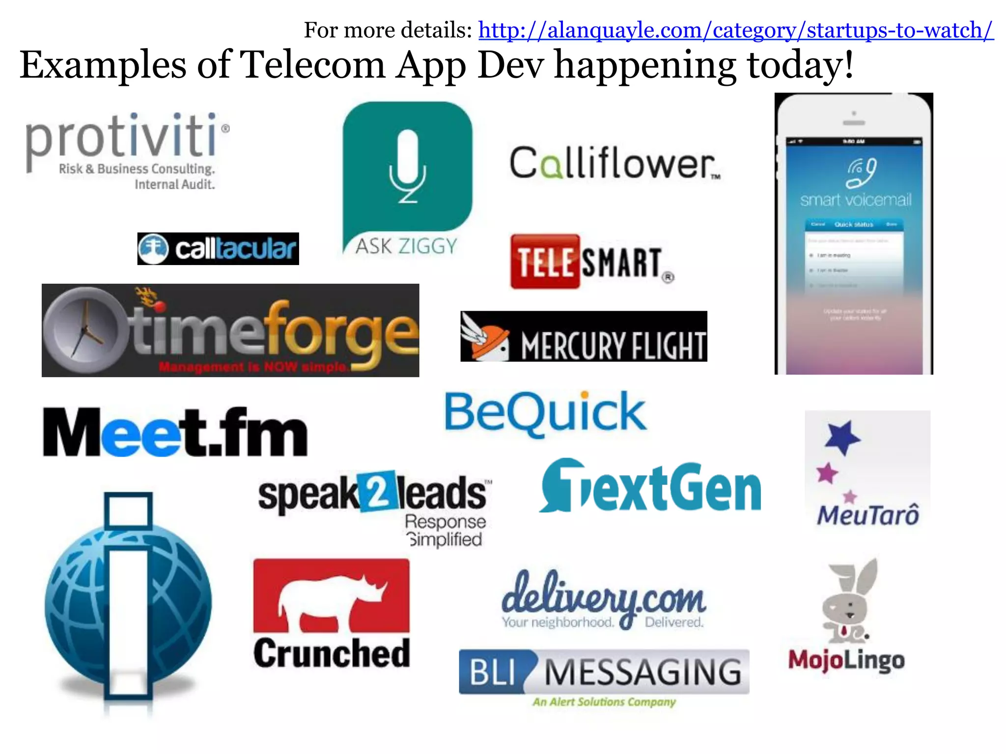 For more details: http://alanquayle.com/category/startups-to-watch/ 
Examples of Telecom App Dev happening today! 
 