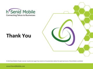 Thank 
You 
© 
2014 
hSenid 
Mobile. 
All 
rights 
reserved. 
Unauthorized 
usage 
of 
any 
material 
on 
this 
presentaEon 
without 
the 
explicit 
permission 
of 
hSenid 
Mobile 
is 
prohibited. 
 