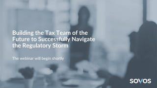 Building the Tax Team of the
Future to Successfully Navigate
the Regulatory Storm
The webinar will begin shortly
 