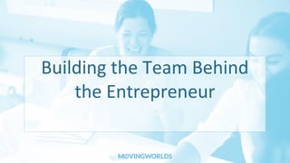 Building the Team Behind
the Entrepreneur
 