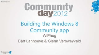 #comdaybe




             Building the Windows 8
                 Community app
                         WiPhug
            Bart Lannoeye & Glenn Versweyveld
 