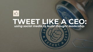 TWEET LIKE A CEO:using social media to build thought leadership
 