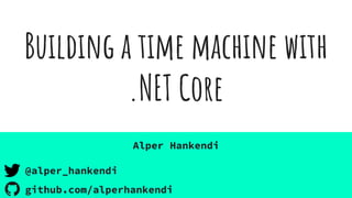 Buildıng a tıme machine with
.NET Core
Alper Hankendi
@alper_hankendi
github.com/alperhankendi
 