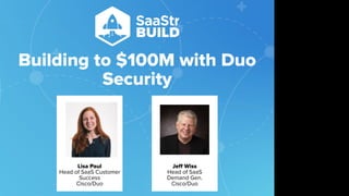 Building to $100M with Duo
Security
Do not place text, or graphics
in any of the red space
Your faces will be
here
Logo Overlays will
be here
DO NOT DELETE
SaaStr Team will delete these
guides in review.
Lisa Paul
Head of SaaS Customer
Success
Cisco/Duo
Jeﬀ Wiss
Head of SaaS
Demand Gen.
Cisco/Duo
 