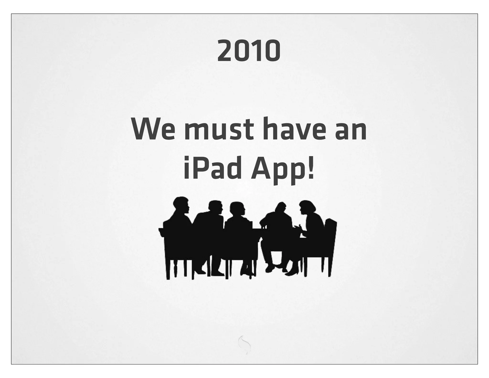 2010

We must have an
   iPad App!
 