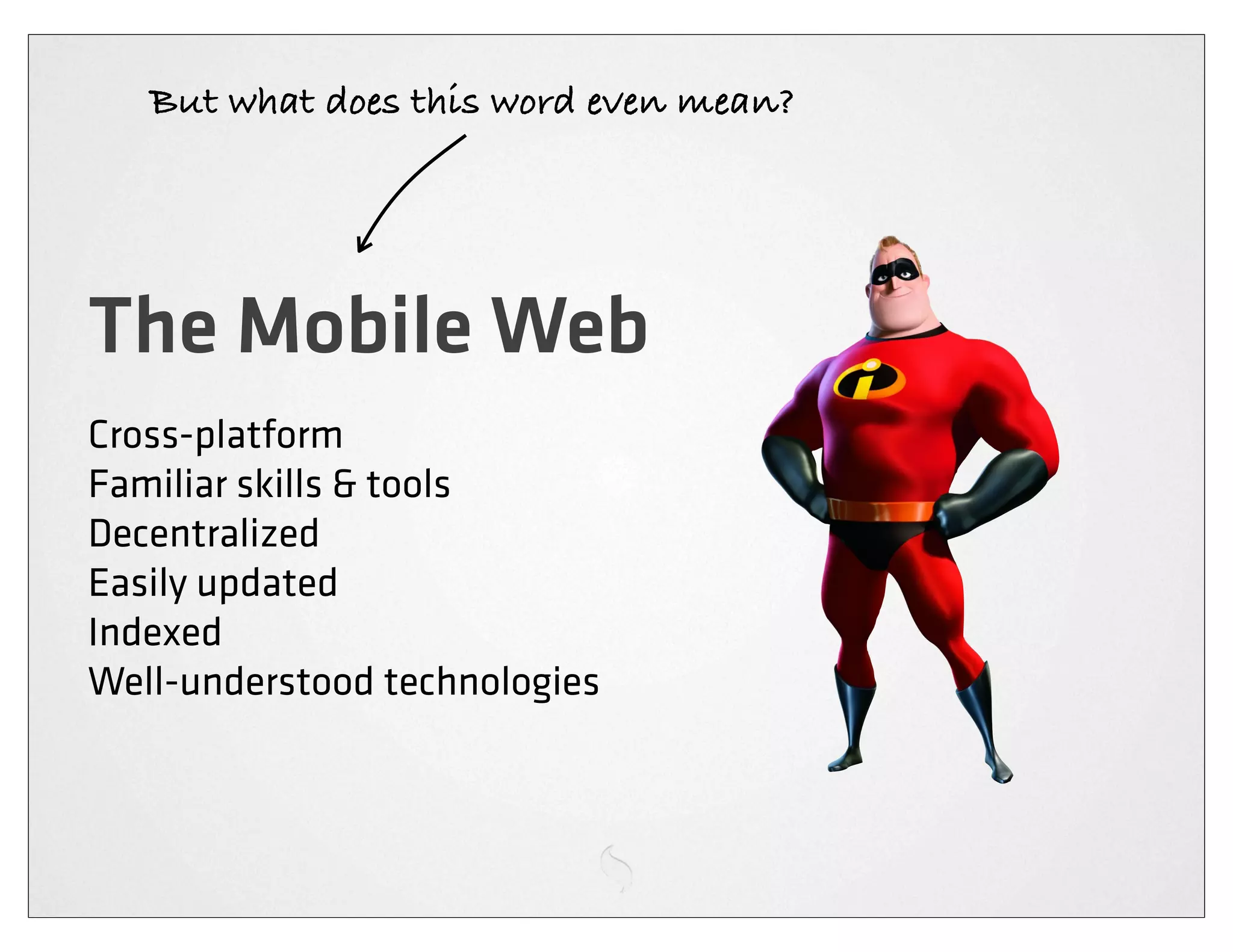 But what does this word even mean?




The Mobile Web
Cross-platform
Familiar skills & tools
Decentralized
Easily updated
Indexed
Well-understood technologies
 