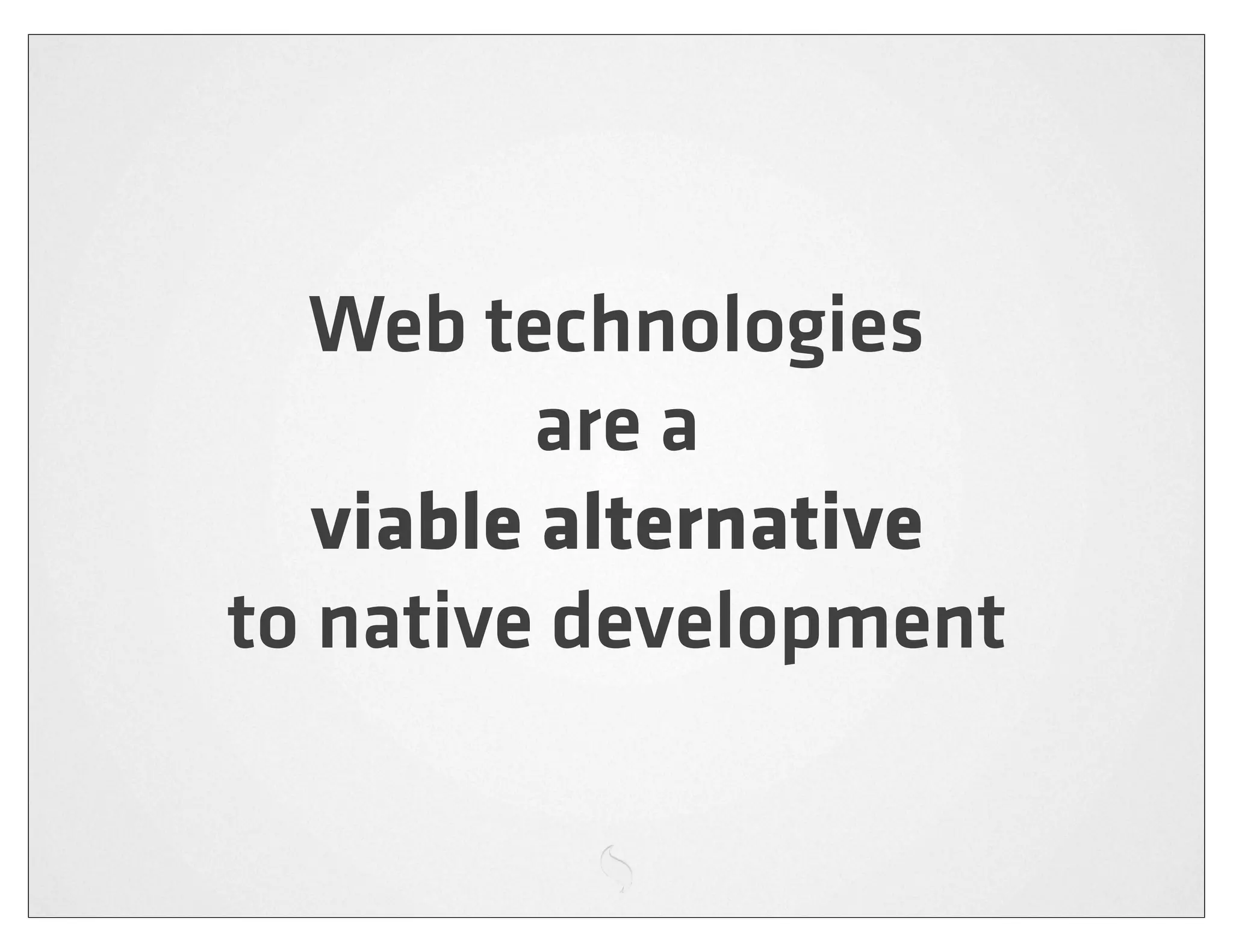 Web technologies
          are a
   viable alternative
to native development
 
