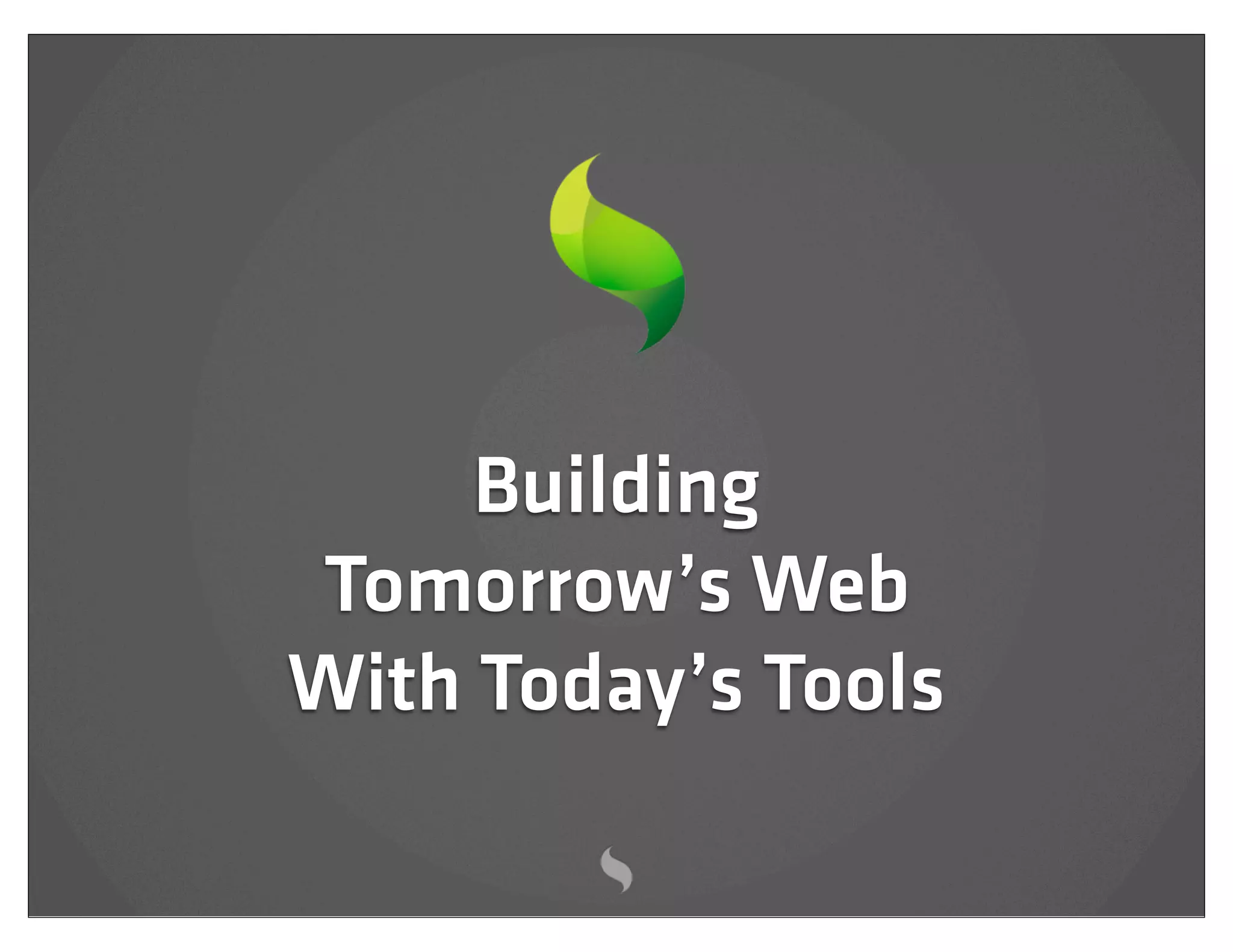 Building
Tomorrow’s Web
With Today’s Tools
 