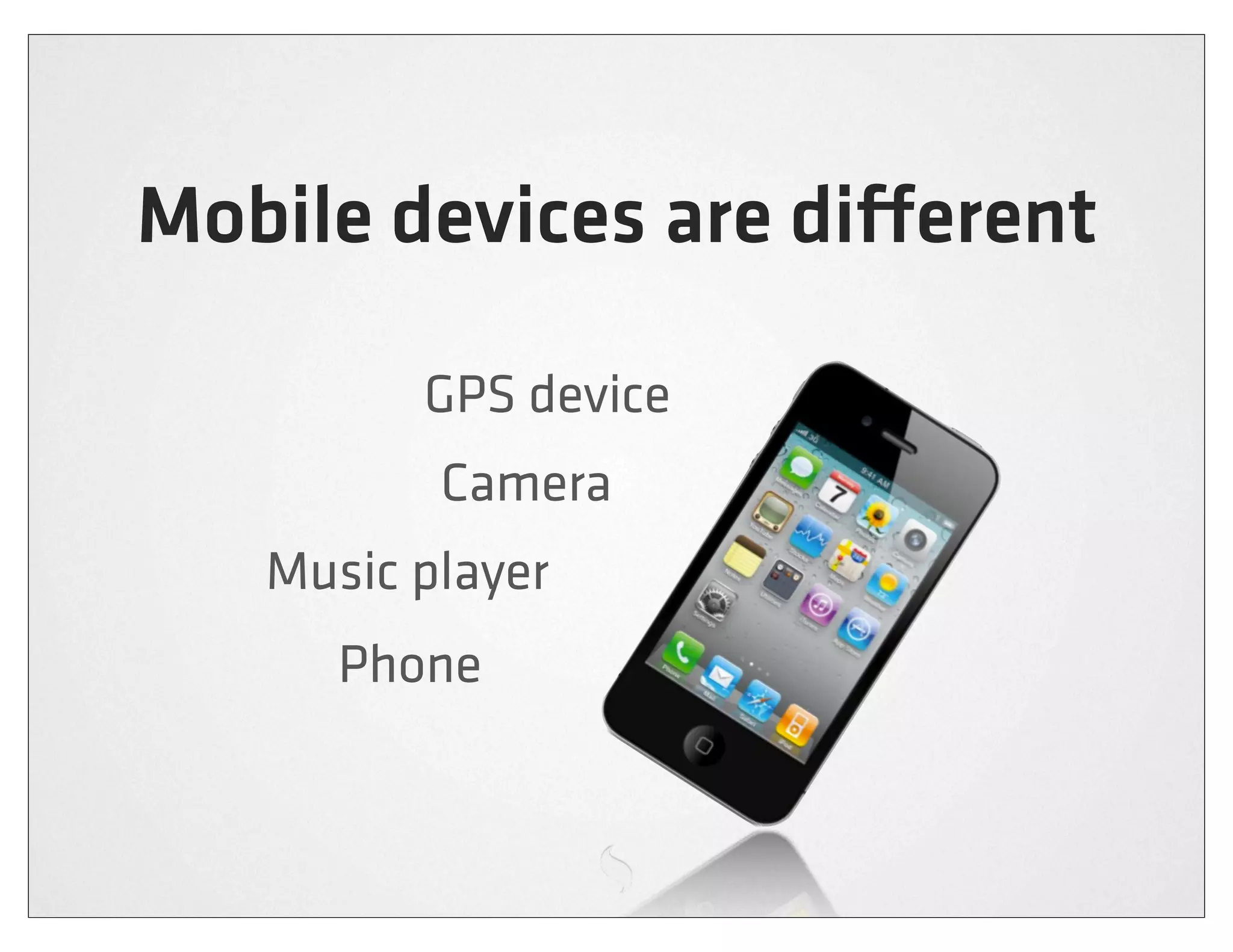 Mobile devices are di erent

         GPS device
          Camera
   Music player
      Phone
 