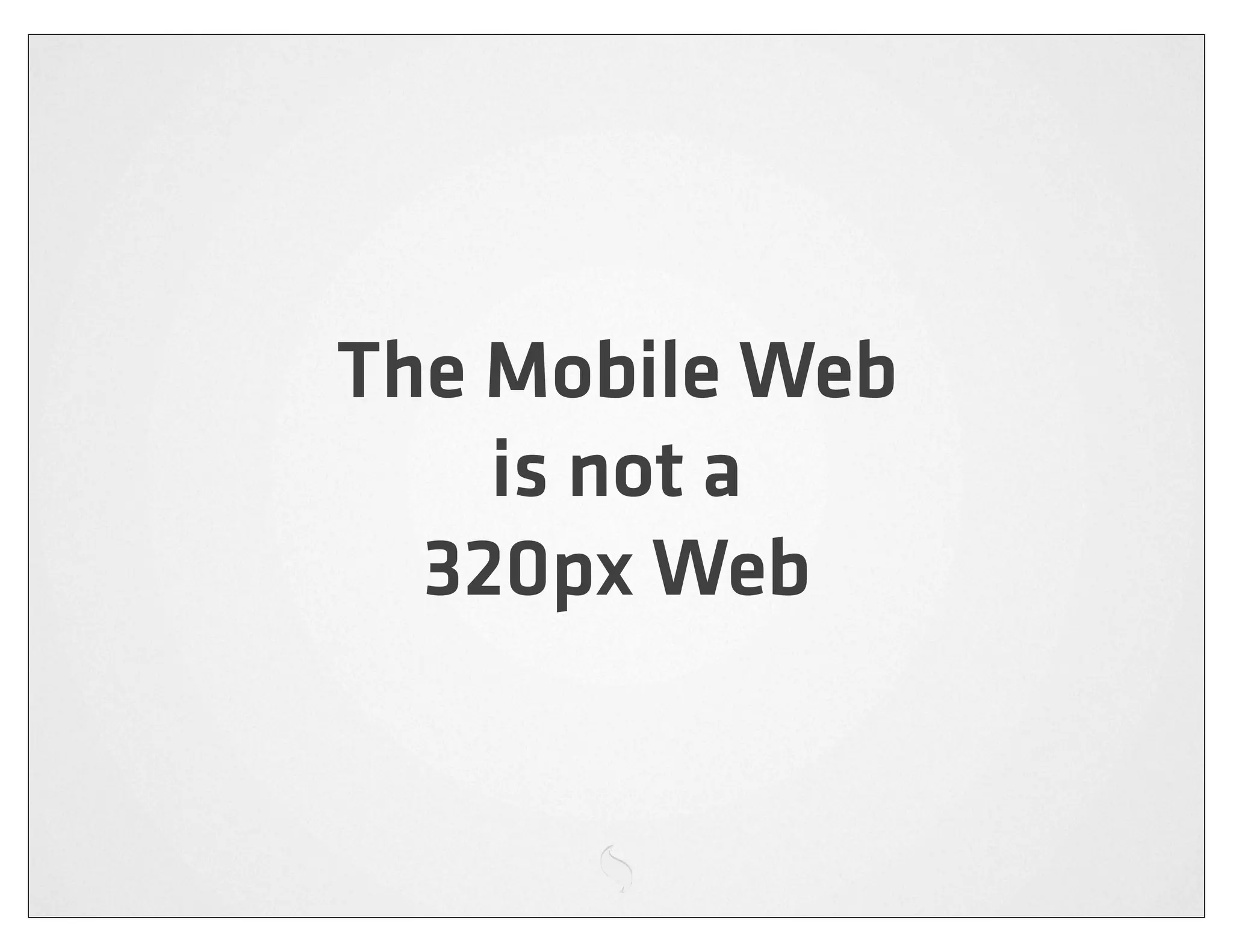 The Mobile Web
    is not a
  320px Web
 