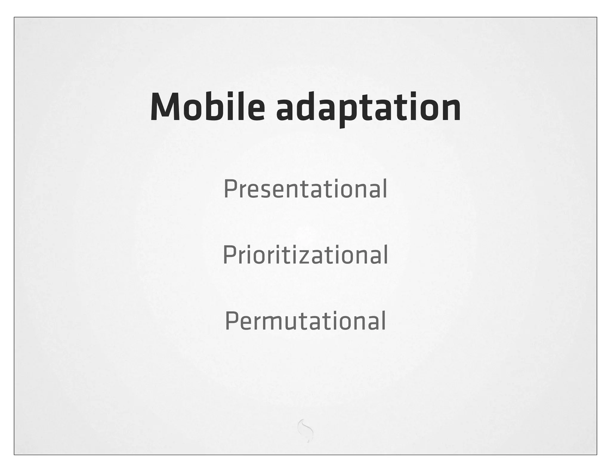 Mobile adaptation
    Presentational

   Prioritizational

    Permutational
 