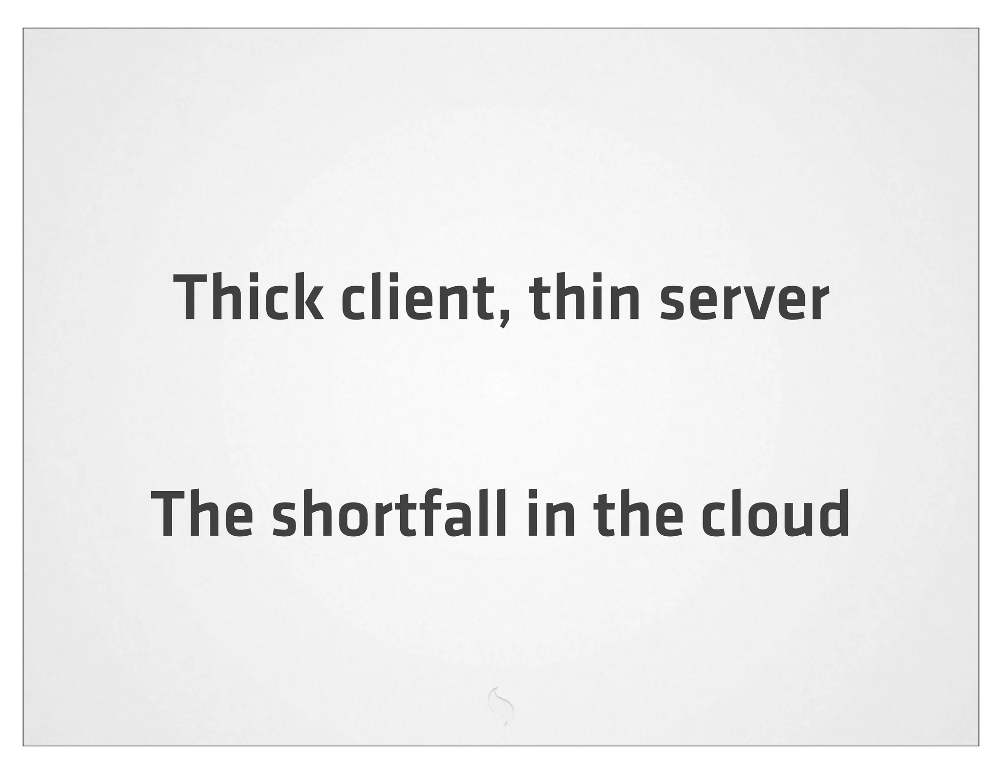 Thick client, thin server


The shortfall in the cloud
 