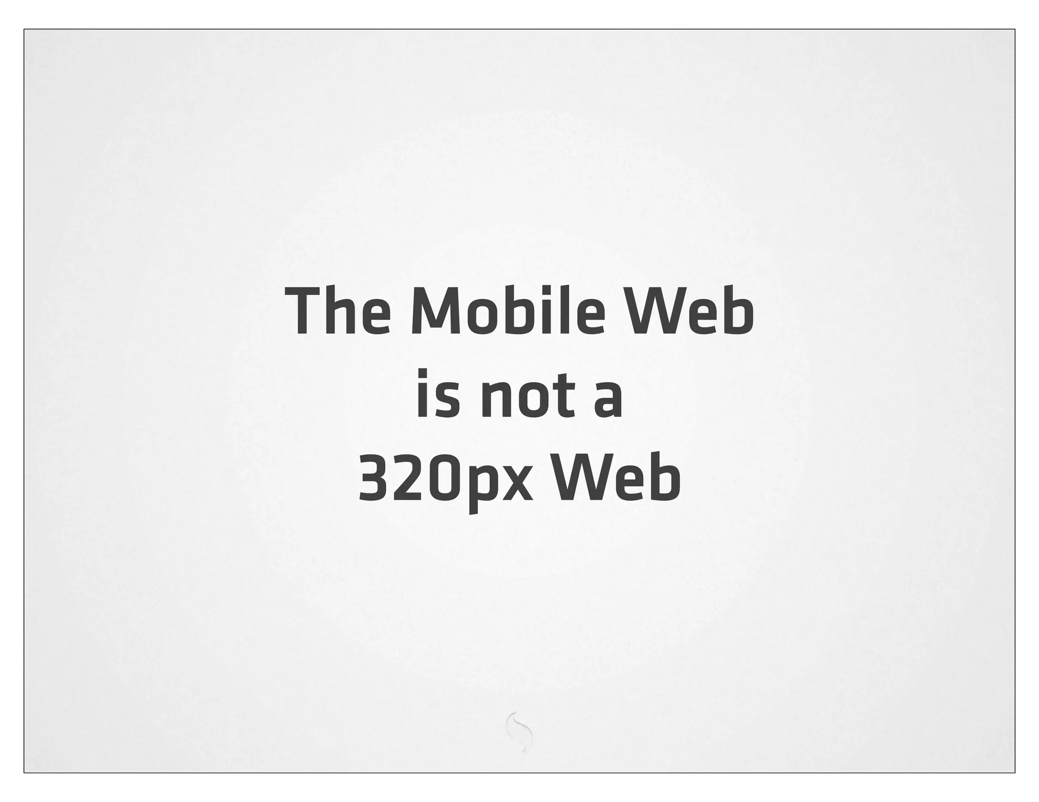 The Mobile Web
    is not a
  320px Web
 