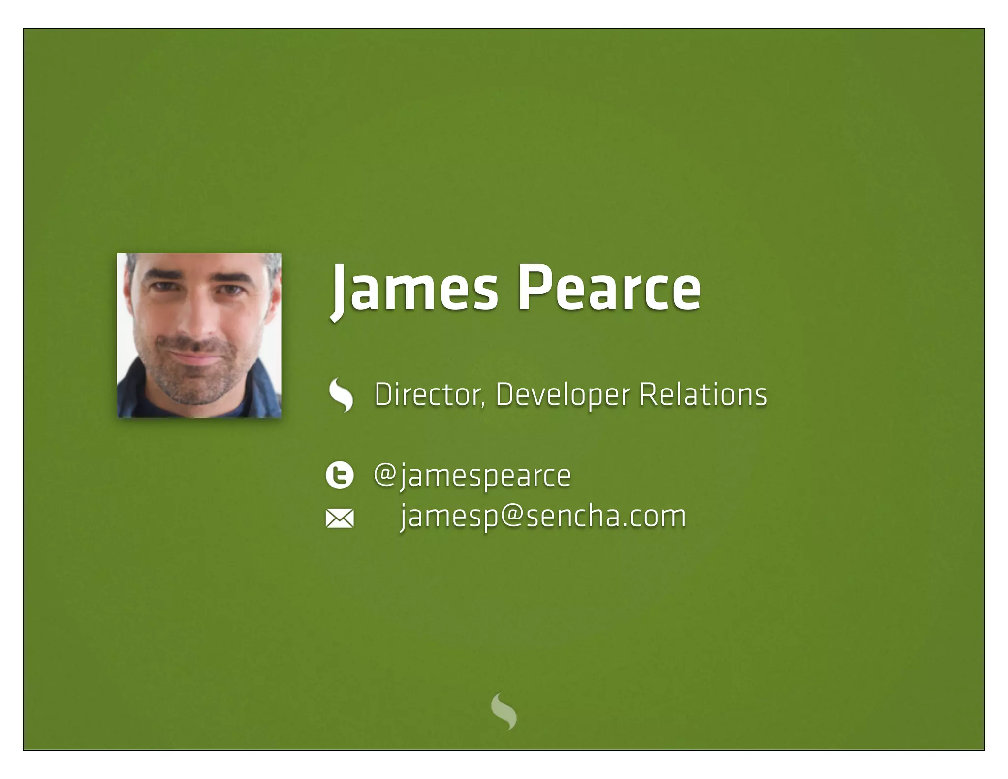 James Pearce
 Director, Developer Relations

 @ jamespearce
   jamesp@sencha.com
 