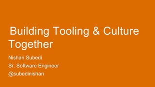 Building Tooling & Culture
Together
Nishan Subedi
Sr. Software Engineer
@subedinishan
 