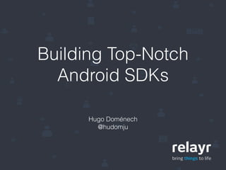 Building Top-Notch 
Android SDKs 
Hugo Doménech 
@hudomju 
 