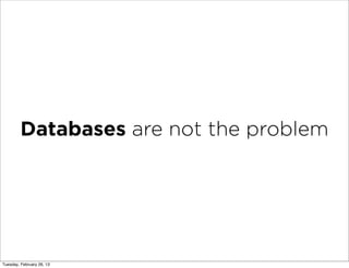 Databases are not the problem




Tuesday, February 26, 13
 