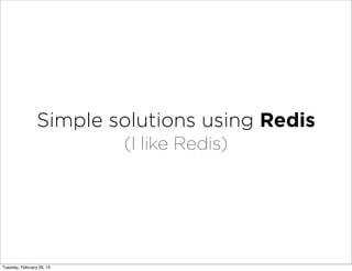 Simple solutions using Redis
                           (I like Redis)




Tuesday, February 26, 13
 