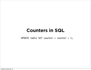 Counters in SQL
                           UPDATE table SET counter = counter + 1;




Tuesday, February 26, 13
 