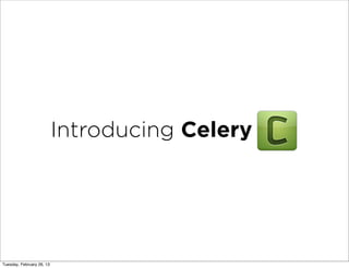 Introducing Celery




Tuesday, February 26, 13
 