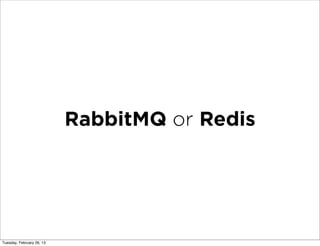 RabbitMQ or Redis




Tuesday, February 26, 13
 