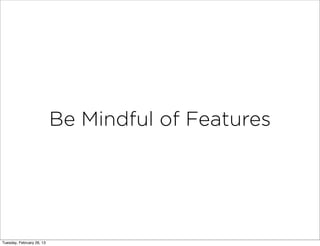 Be Mindful of Features




Tuesday, February 26, 13
 