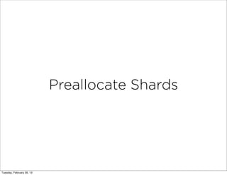 Preallocate Shards




Tuesday, February 26, 13
 