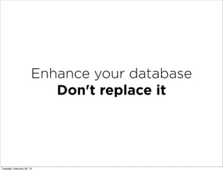 Enhance your database
                          Don't replace it




Tuesday, February 26, 13
 